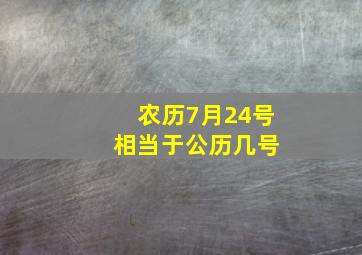 农历7月24号 相当于公历几号